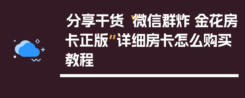 分享干货“微信群炸·金花房卡正版”详细房卡怎么购买教程