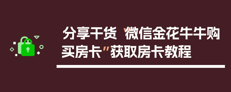 分享干货“微信金花牛牛购买房卡”获取房卡教程