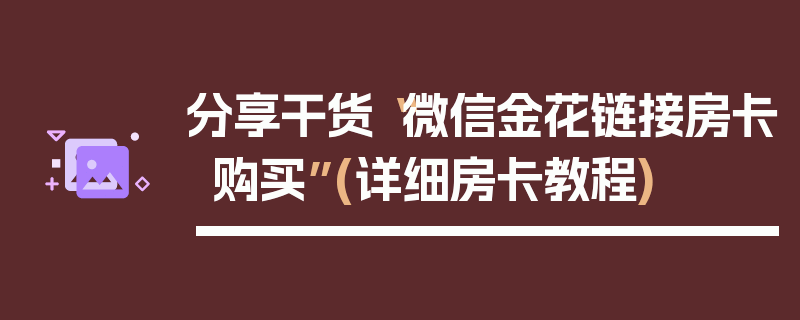 分享干货“微信金花链接房卡购买”(详细房卡教程)