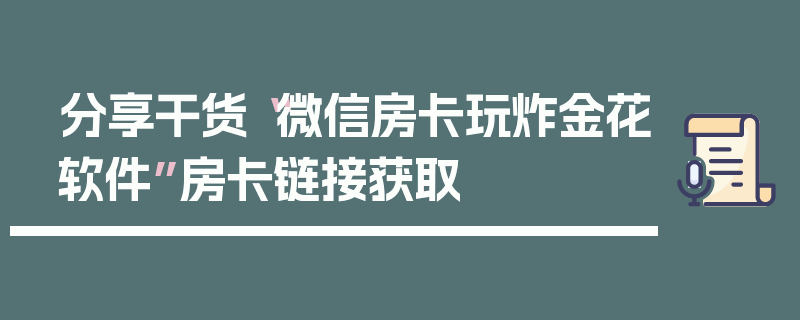 分享干货“微信房卡玩炸金花软件”房卡链接获取