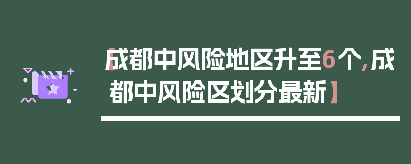 【成都中风险地区升至6个,成都中风险区划分最新】