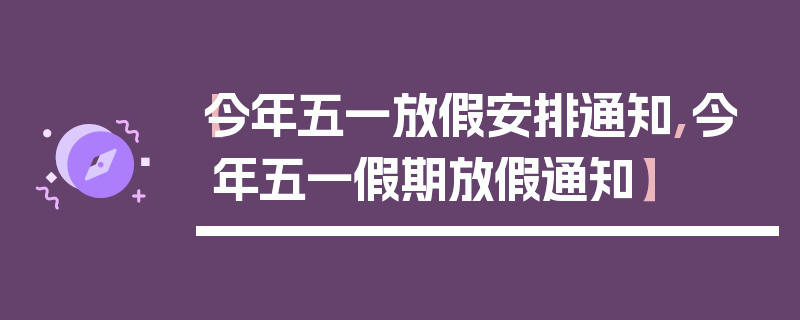 【今年五一放假安排通知,今年五一假期放假通知】