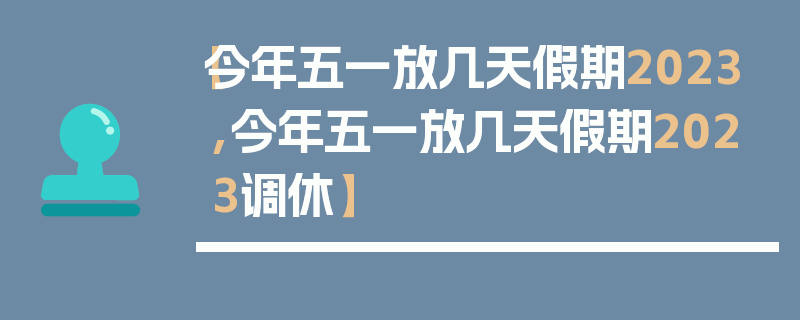 【今年五一放几天假期2023,今年五一放几天假期2023调休】