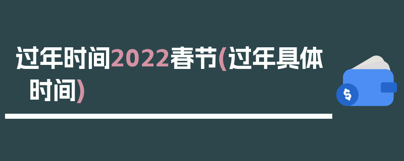 过年时间2022春节(过年具体时间)
