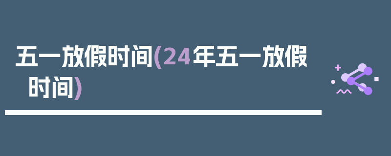 五一放假时间(24年五一放假时间)