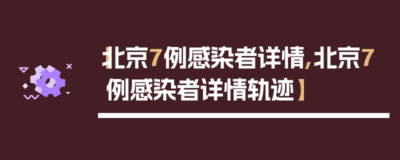 【北京7例感染者详情,北京7例感染者详情轨迹】