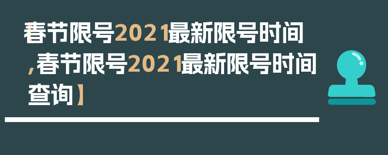 【春节限号2021最新限号时间,春节限号2021最新限号时间查询】