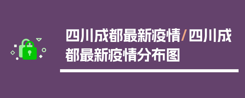 四川成都最新疫情/四川成都最新疫情分布图