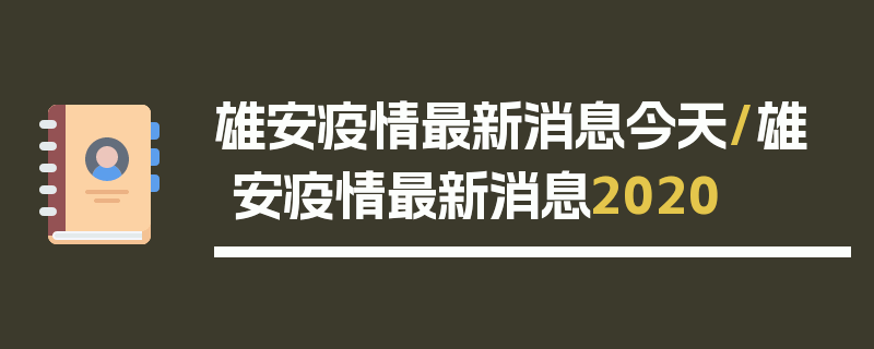 雄安疫情最新消息今天/雄安疫情最新消息2020