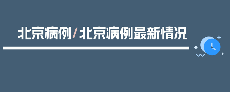 北京病例/北京病例最新情况