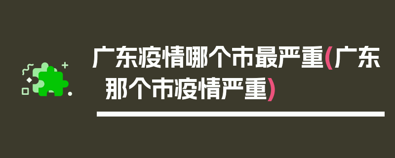 广东疫情哪个市最严重(广东那个市疫情严重)