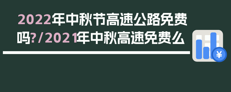 2022年中秋节高速公路免费吗?/2021年中秋高速免费么