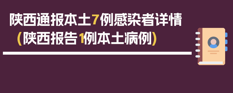 陕西通报本土7例感染者详情(陕西报告1例本土病例)