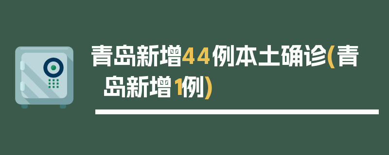 青岛新增44例本土确诊(青岛新增1例)