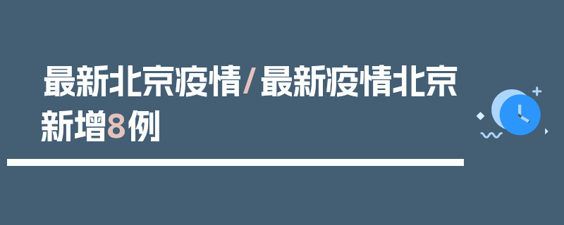 最新北京疫情/最新疫情北京新增8例