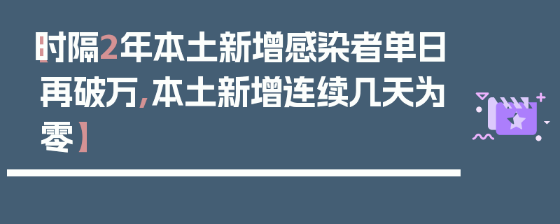 【时隔2年本土新增感染者单日再破万,本土新增连续几天为零】