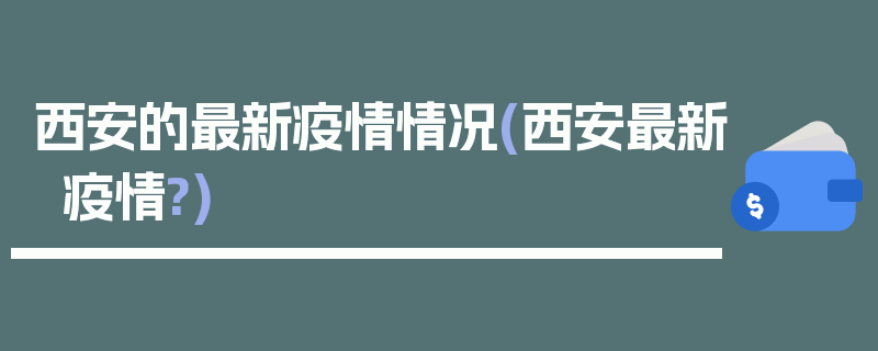 西安的最新疫情情况(西安最新疫情?)