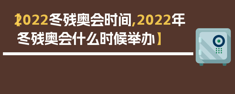 【2022冬残奥会时间,2022年冬残奥会什么时候举办】
