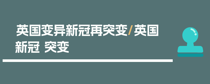 英国变异新冠再突变/英国 新冠 突变