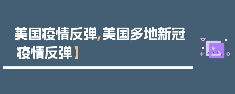 【美国疫情反弹,美国多地新冠疫情反弹】