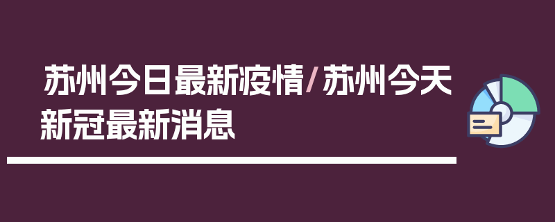 苏州今日最新疫情/苏州今天新冠最新消息