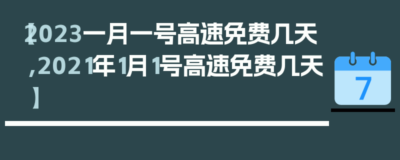【2023一月一号高速免费几天,2021年1月1号高速免费几天】
