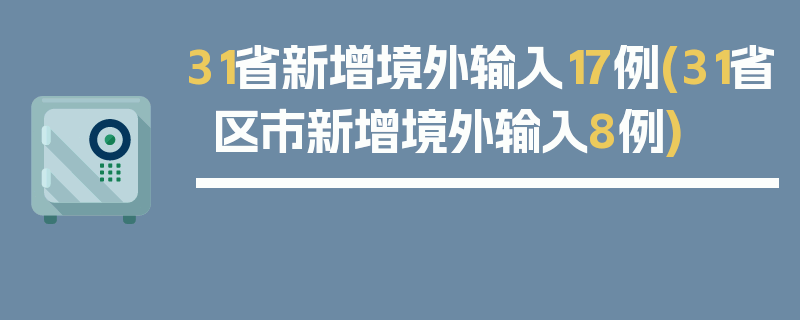 31省新增境外输入17例(31省区市新增境外输入8例)