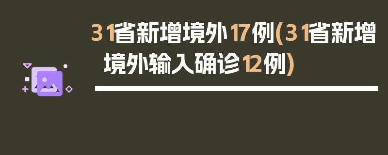 31省新增境外17例(31省新增境外输入确诊12例)