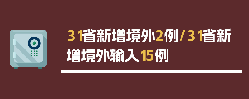 31省新增境外2例/31省新增境外输入15例