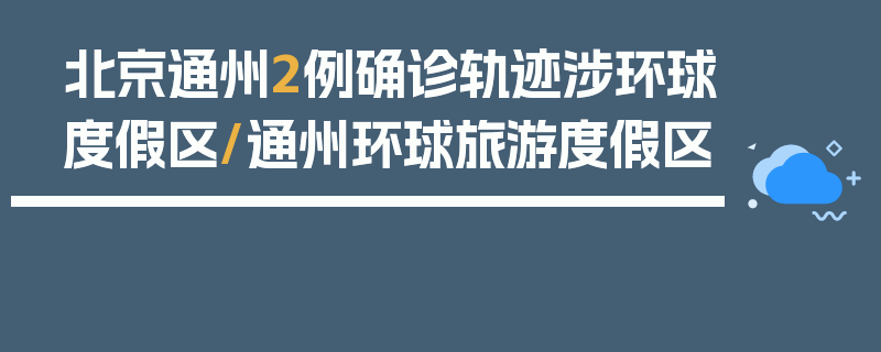 北京通州2例确诊轨迹涉环球度假区/通州环球旅游度假区