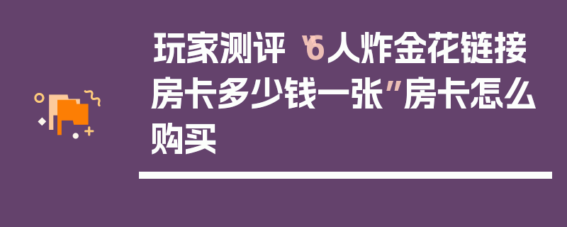 玩家测评“6人炸金花链接房卡多少钱一张”房卡怎么购买