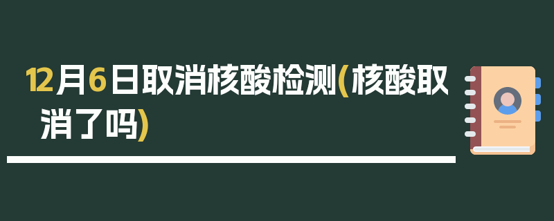 12月6日取消核酸检测(核酸取消了吗)
