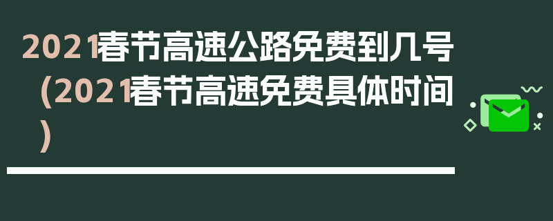 2021春节高速公路免费到几号(2021春节高速免费具体时间)