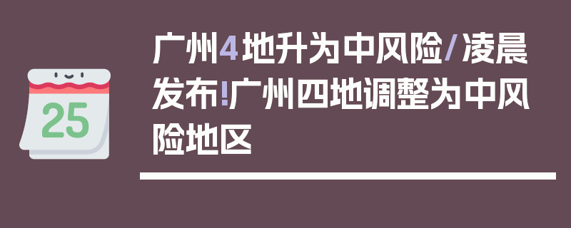 广州4地升为中风险/凌晨发布!广州四地调整为中风险地区