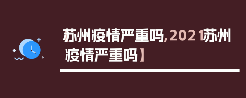 【苏州疫情严重吗,2021苏州疫情严重吗】