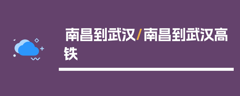 南昌到武汉/南昌到武汉高铁
