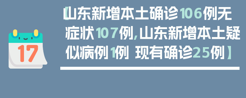 【山东新增本土确诊106例无症状107例,山东新增本土疑似病例1例 现有确诊25例】
