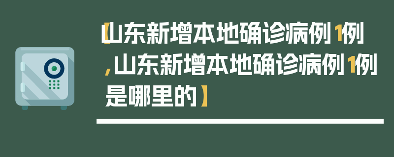 【山东新增本地确诊病例1例,山东新增本地确诊病例1例是哪里的】