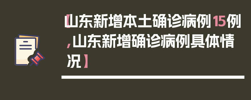 【山东新增本土确诊病例15例,山东新增确诊病例具体情况】