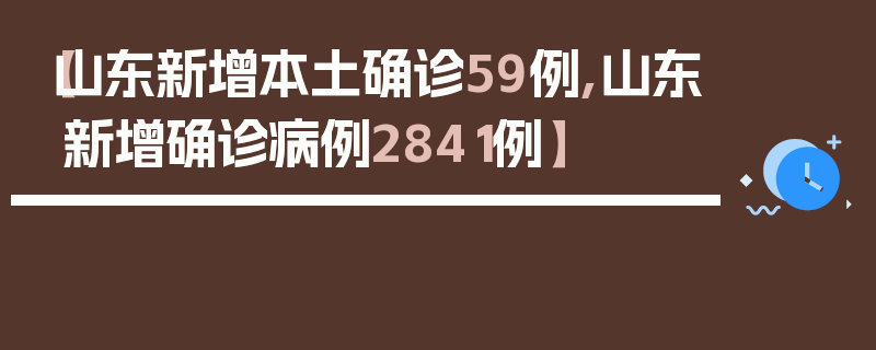 【山东新增本土确诊59例,山东新增确诊病例2841例】
