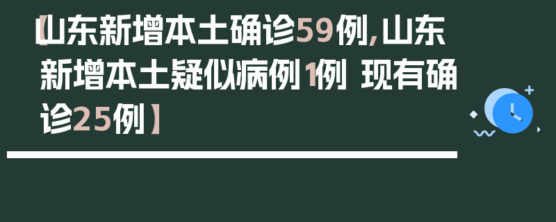 【山东新增本土确诊59例,山东新增本土疑似病例1例 现有确诊25例】