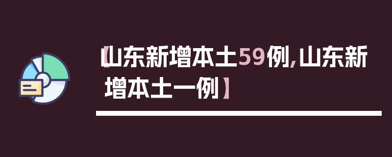 【山东新增本土59例,山东新增本土一例】