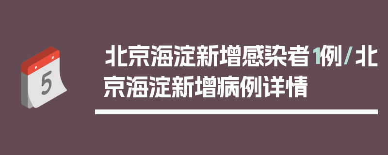 北京海淀新增感染者1例/北京海淀新增病例详情
