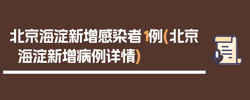 北京海淀新增感染者1例(北京海淀新增病例详情)