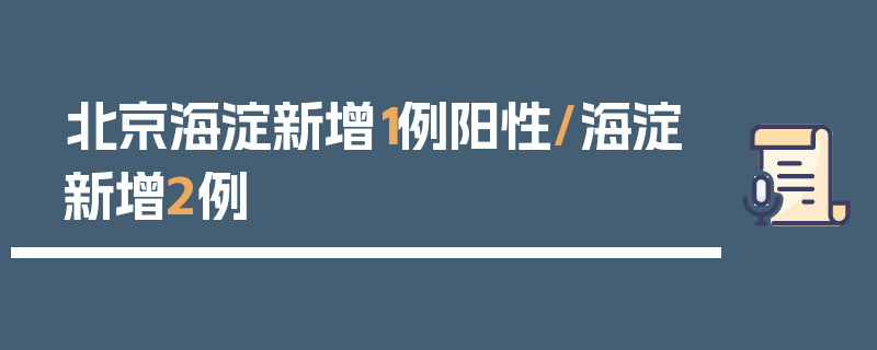 北京海淀新增1例阳性/海淀新增2例
