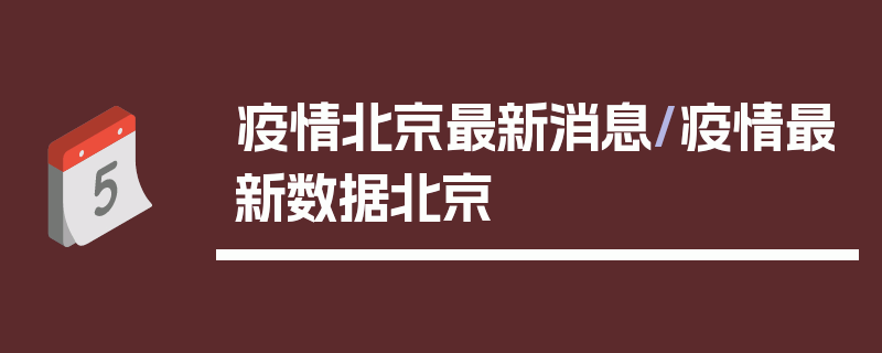 疫情北京最新消息/疫情最新数据北京