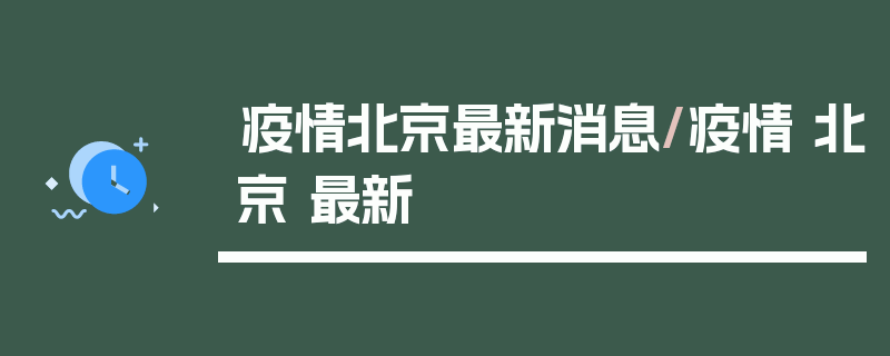 疫情北京最新消息/疫情 北京 最新