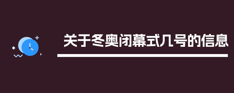 关于冬奥闭幕式几号的信息