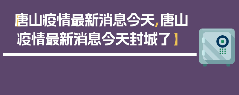 【唐山疫情最新消息今天,唐山疫情最新消息今天封城了】