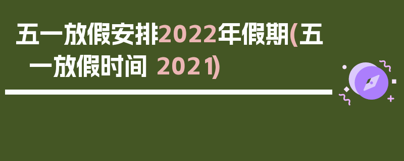 五一放假安排2022年假期(五一放假时间 2021)